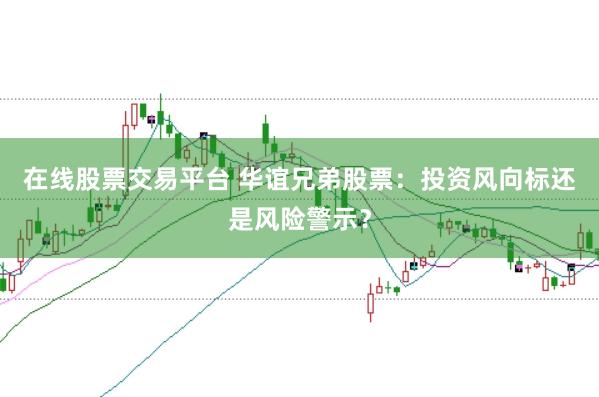 在线股票交易平台 华谊兄弟股票：投资风向标还是风险警示？