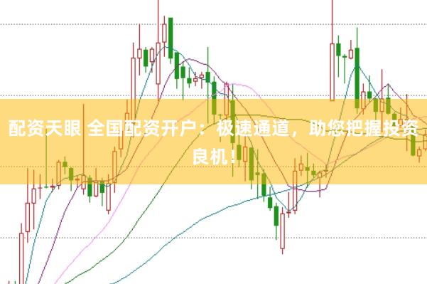 配资天眼 全国配资开户:极速通道,助您把握投资良机!