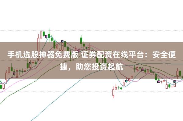 手机选股神器免费版 证券配资在线平台:安全便捷,助您投资起航