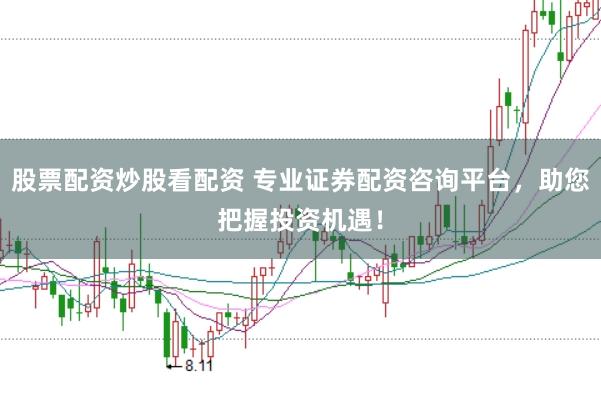 股票配资炒股看配资 专业证券配资咨询平台,助您把握投资机遇!