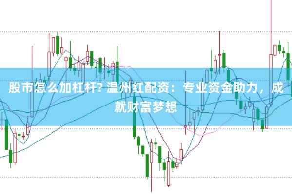 股市怎么加杠杆? 温州红配资:专业资金助力,成就财富梦想