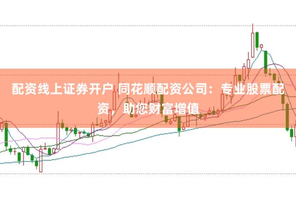 配资线上证券开户 同花顺配资公司:专业股票配资,助您财富增值