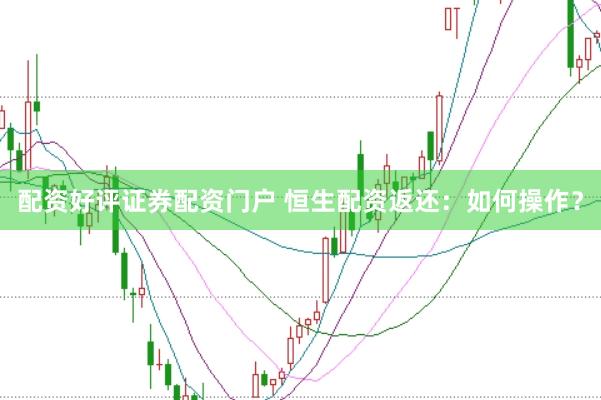 配资好评证券配资门户 恒生配资返还:如何操作?