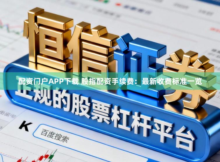 配资门户APP下载 股指配资手续费:最新收费标准一览