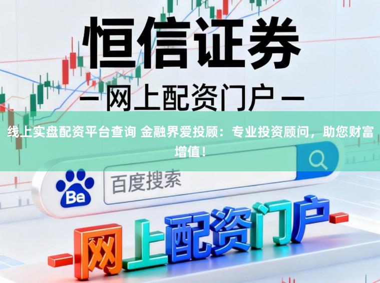 线上实盘配资平台查询 金融界爱投顾：专业投资顾问，助您财富增值！