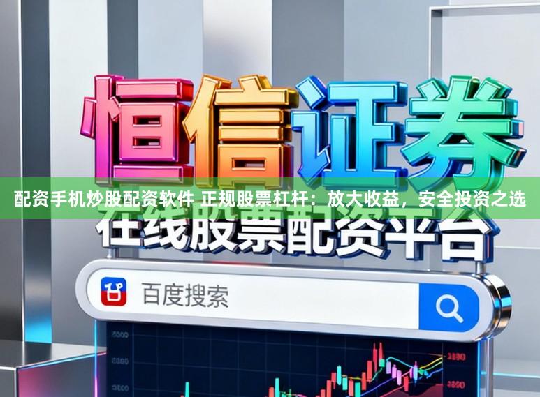 配资手机炒股配资软件 正规股票杠杆：放大收益，安全投资之选