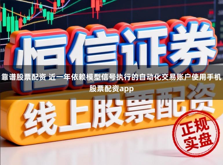 靠谱股票配资 近一年依赖模型信号执行的自动化交易账户使用手机股票配资app