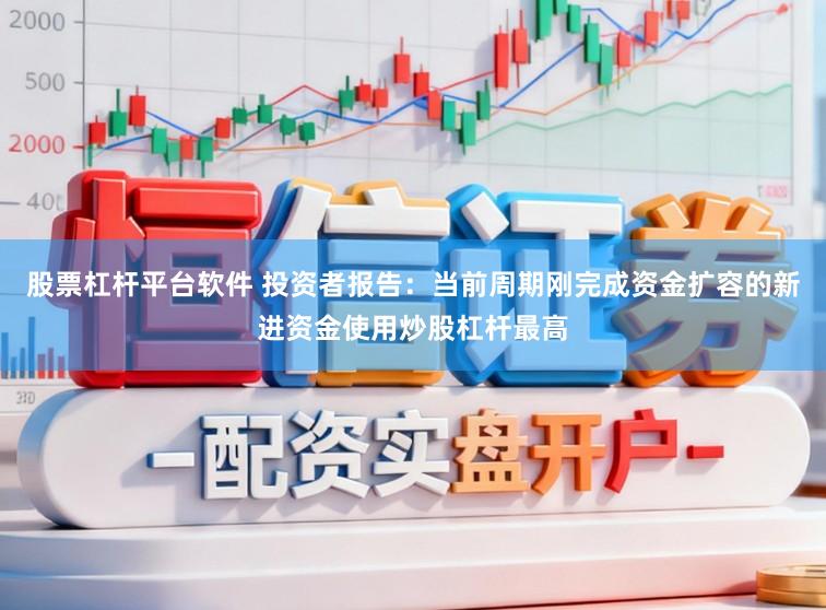 股票杠杆平台软件 投资者报告：当前周期刚完成资金扩容的新进资金使用炒股杠杆最高