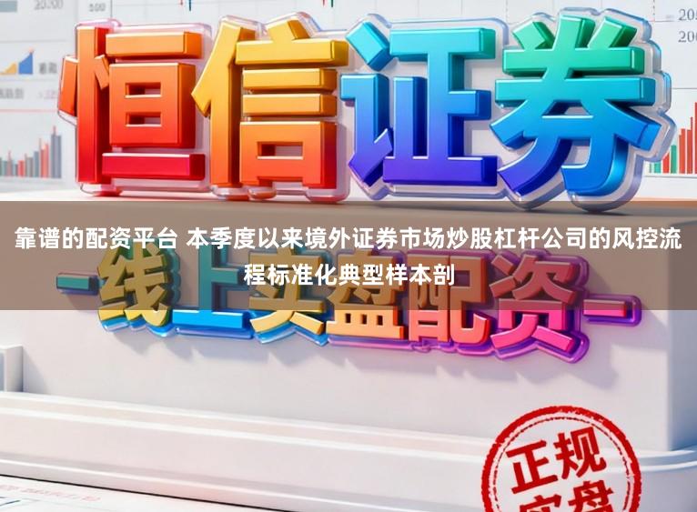 靠谱的配资平台 本季度以来境外证券市场炒股杠杆公司的风控流程标准化典型样本剖
