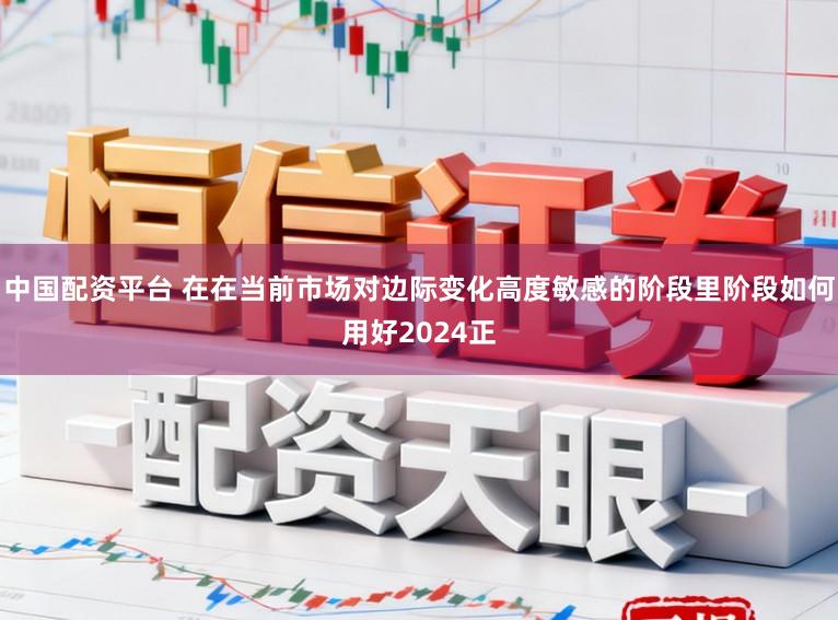中国配资平台 在在当前市场对边际变化高度敏感的阶段里阶段如何用好2024正