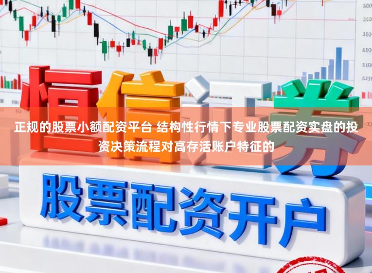 正规的股票小额配资平台 结构性行情下专业股票配资实盘的投资决策流程对高存活账户特征的