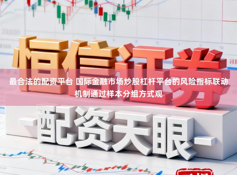 最合法的配资平台 国际金融市场炒股杠杆平台的风险指标联动机制通过样本分组方式观