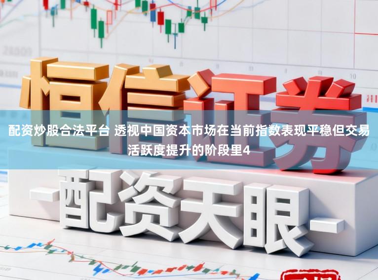 配资炒股合法平台 透视中国资本市场在当前指数表现平稳但交易活跃度提升的阶段里4