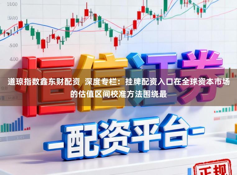 道琼指数鑫东财配资  深度专栏：挂牌配资入口在全球资本市场的估值区间校准方法围绕最