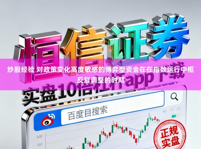炒股经验 对政策变化高度敏感的博弈型资金在在指数运行中枢反复调整的时期