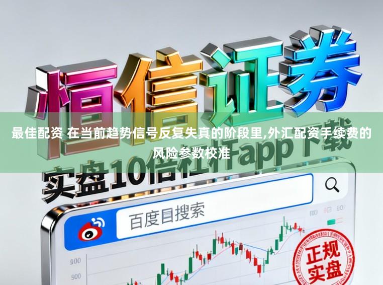 最佳配资 在当前趋势信号反复失真的阶段里,外汇配资手续费的风险参数校准