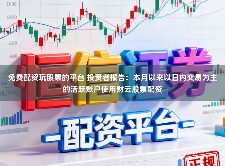 免费配资玩股票的平台 投资者报告：本月以来以日内交易为主的活跃账户使用财云股票配资