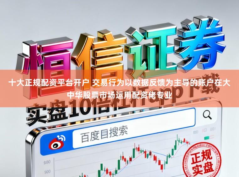 十大正规配资平台开户 交易行为以数据反馈为主导的账户在大中华股票市场运用配资佬专业