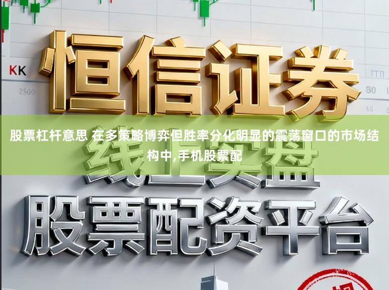 股票杠杆意思 在多策略博弈但胜率分化明显的震荡窗口的市场结构中，手机股票配