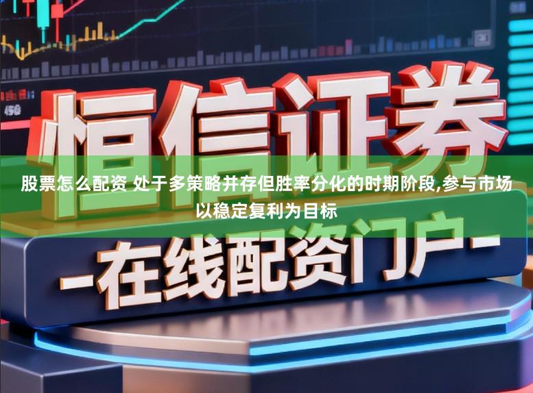 股票怎么配资 处于多策略并存但胜率分化的时期阶段，参与市场以稳定复利为目标