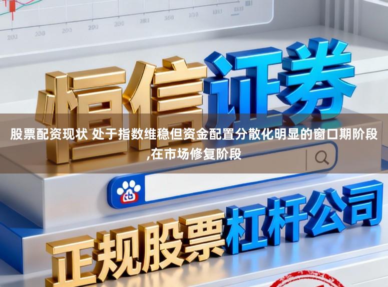 股票配资现状 处于指数维稳但资金配置分散化明显的窗口期阶段，在市场修复阶段