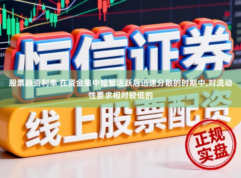 股票融资利率 在资金集中短暂活跃后迅速分散的时期中，对流动性要求相对较低的