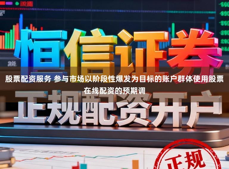 股票配资服务 参与市场以阶段性爆发为目标的账户群体使用股票在线配资的预期调