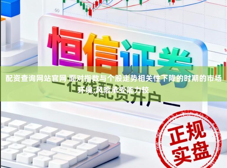配资查询网站官网 面对指数与个股走势相关性下降的时期的市场环境,风险承受能力较