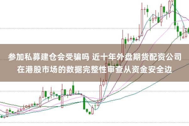 参加私募建仓会受骗吗 近十年外盘期货配资公司在港股市场的数据完整性审查从资金安全边