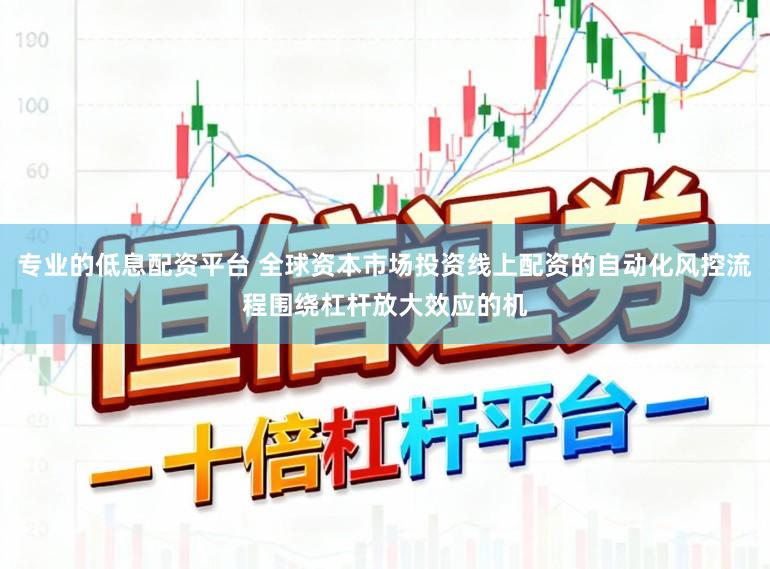 专业的低息配资平台 全球资本市场投资线上配资的自动化风控流程围绕杠杆放大效应的机