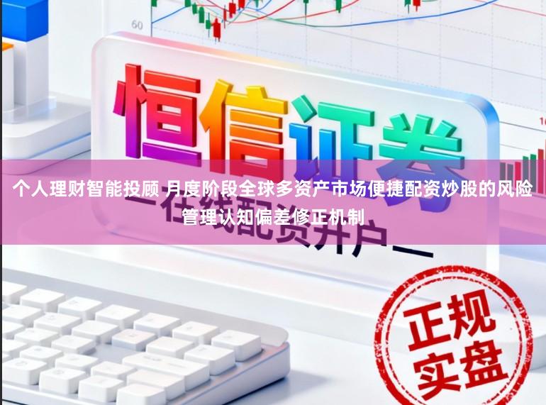 个人理财智能投顾 月度阶段全球多资产市场便捷配资炒股的风险管理认知偏差修正机制