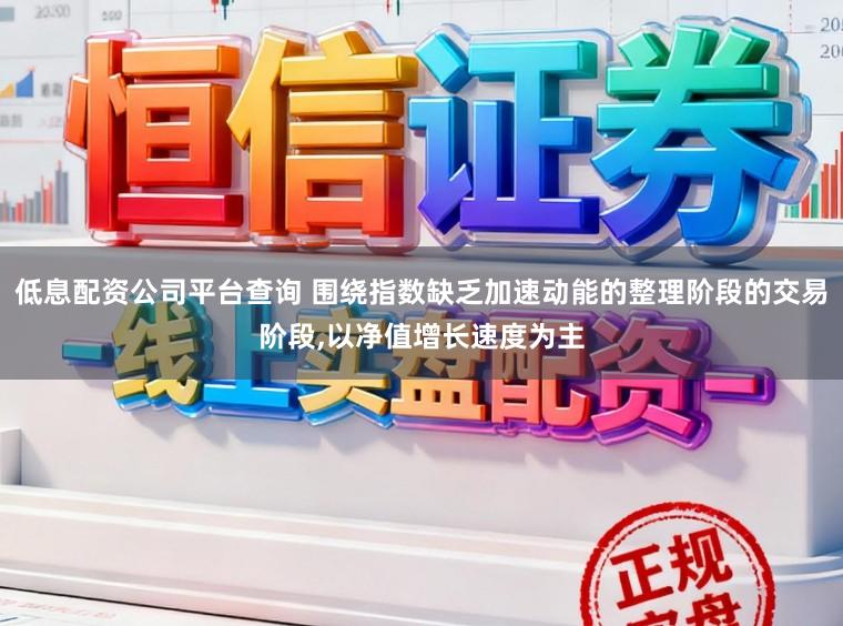 低息配资公司平台查询 围绕指数缺乏加速动能的整理阶段的交易阶段,以净值增长速度为主