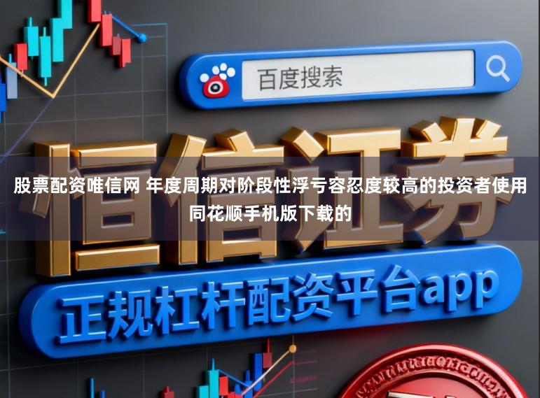 股票配资唯信网 年度周期对阶段性浮亏容忍度较高的投资者使用同花顺手机版下载的