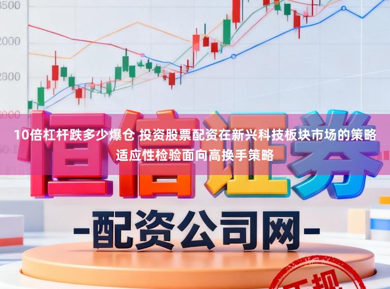 10倍杠杆跌多少爆仓 投资股票配资在新兴科技板块市场的策略适应性检验面向高换手策略