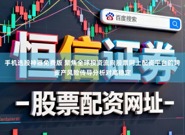 手机选股神器免费版 聚焦全球投资流向股票网上配资平台的跨资产风险传导分析对高稳定