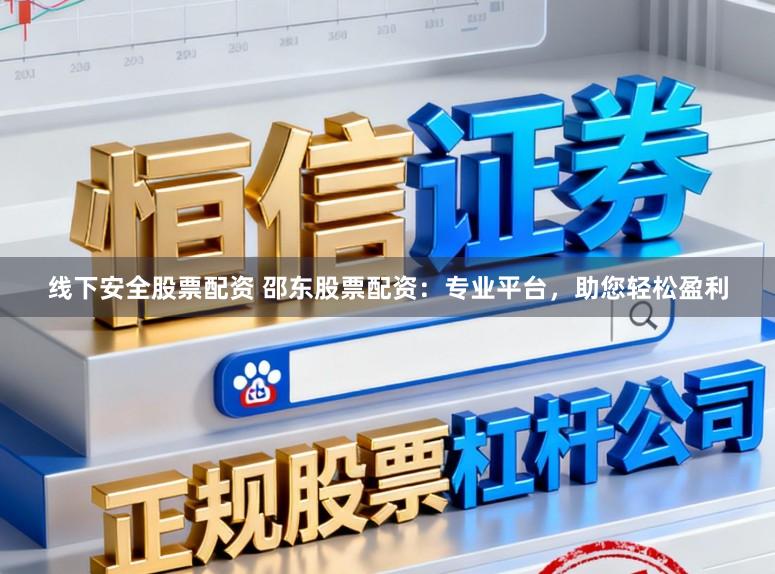 线下安全股票配资 邵东股票配资：专业平台，助您轻松盈利