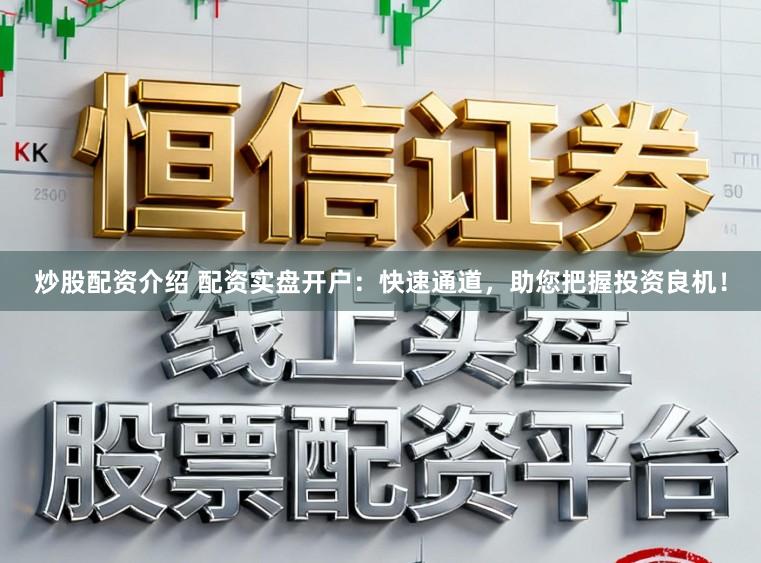 炒股配资介绍 配资实盘开户:快速通道,助您把握投资良机!