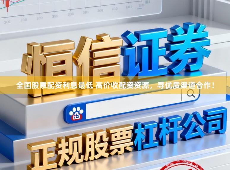 全国股票配资利息最低 高价收配资资源，寻优质渠道合作！
