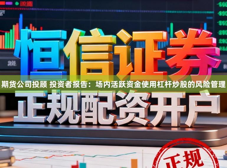 期货公司投顾 投资者报告:场内活跃资金使用杠杆炒股的风险管理