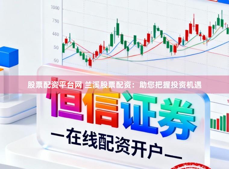 股票配资平台网 兰溪股票配资:助您把握投资机遇