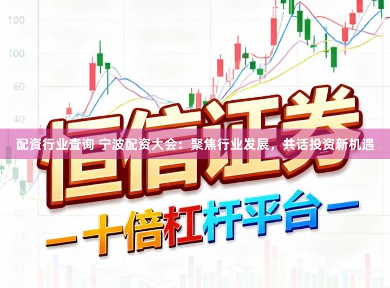 配资行业查询 宁波配资大会:聚焦行业发展,共话投资新机遇