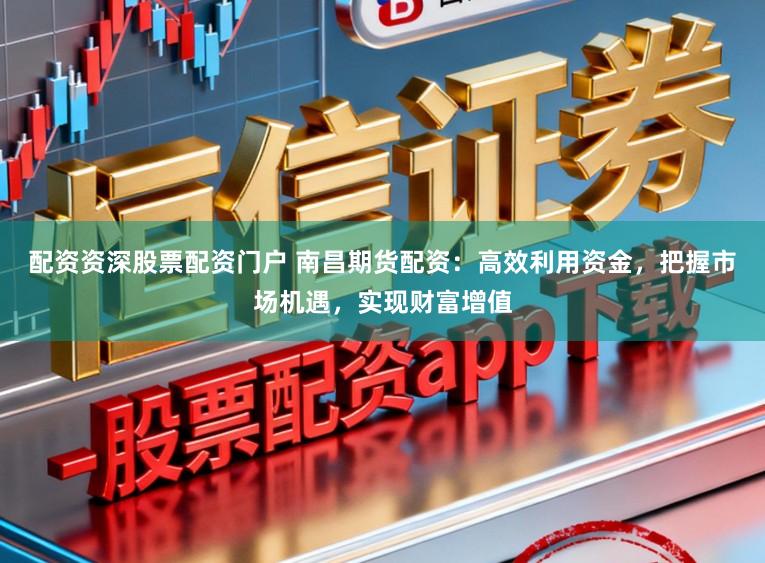 配资资深股票配资门户 南昌期货配资:高效利用资金,把握市场机遇,实现财富增值