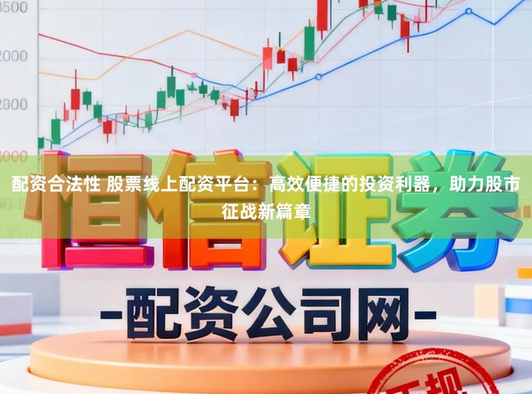 配资合法性 股票线上配资平台:高效便捷的投资利器,助力股市征战新篇章
