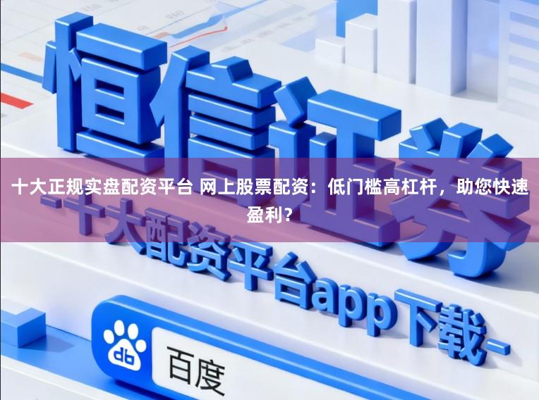 十大正规实盘配资平台 网上股票配资:低门槛高杠杆,助您快速盈利?