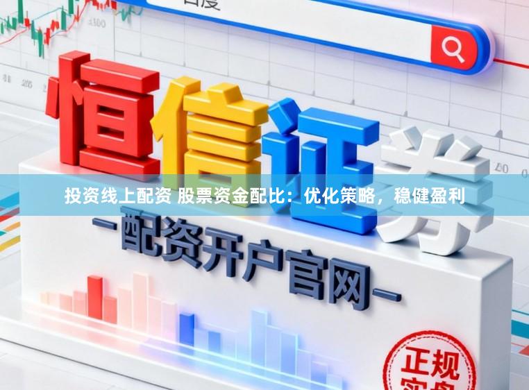 投资线上配资 股票资金配比：优化策略，稳健盈利