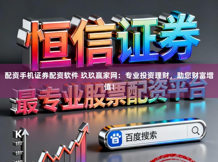 配资手机证券配资软件 玖玖赢家网:专业投资理财,助您财富增值!