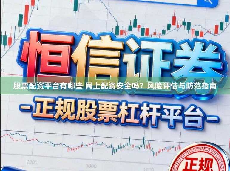 股票配资平台有哪些 网上配资安全吗？风险评估与防范指南
