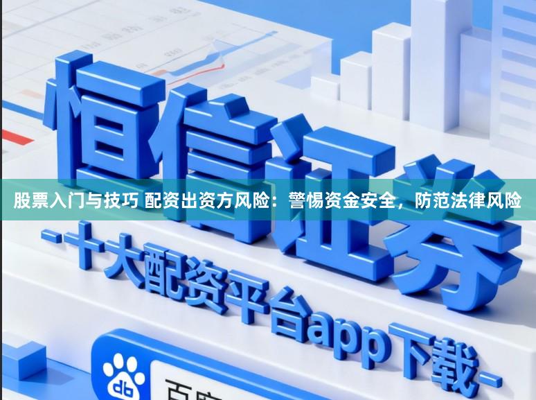 股票入门与技巧 配资出资方风险：警惕资金安全，防范法律风险