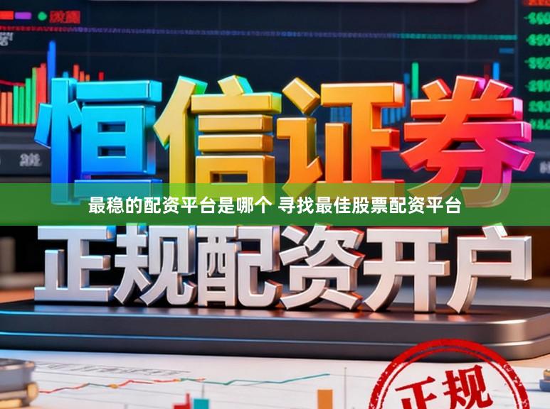 最稳的配资平台是哪个 寻找最佳股票配资平台