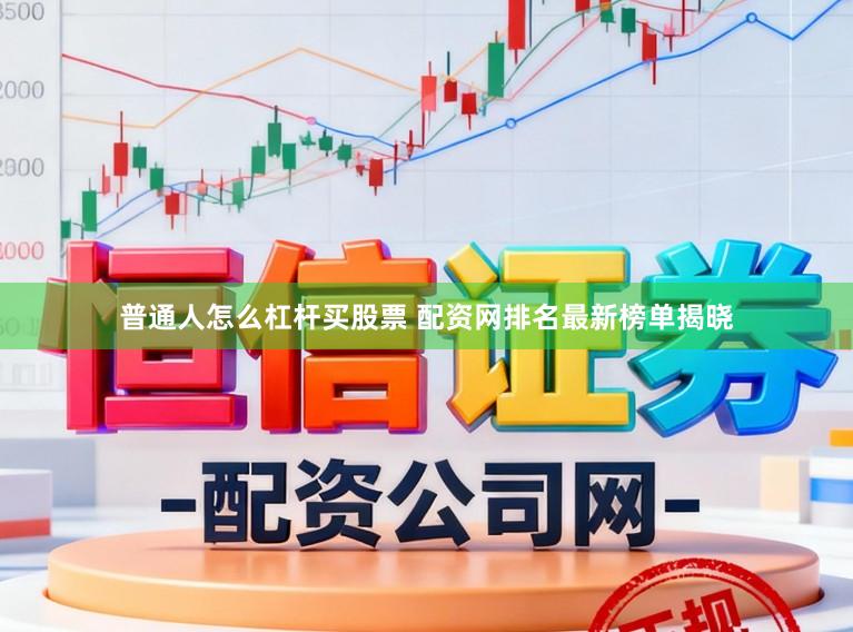 普通人怎么杠杆买股票 配资网排名最新榜单揭晓